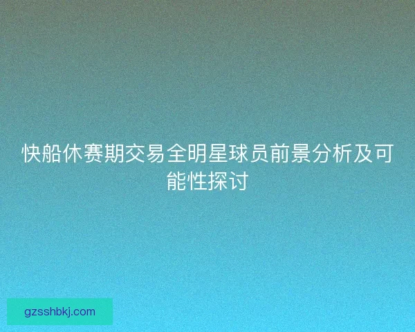 快船休赛期交易全明星球员前景分析及可能性探讨