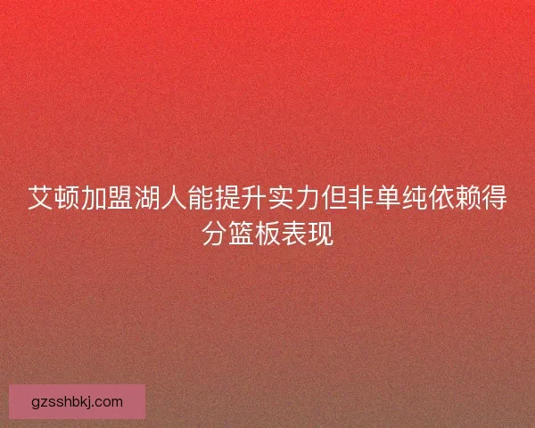 艾顿加盟湖人能提升实力但非单纯依赖得分篮板表现