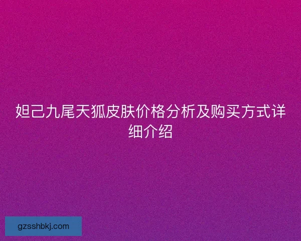 妲己九尾天狐皮肤价格分析及购买方式详细介绍