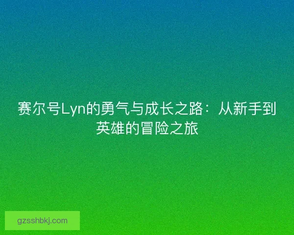 赛尔号Lyn的勇气与成长之路：从新手到英雄的冒险之旅
