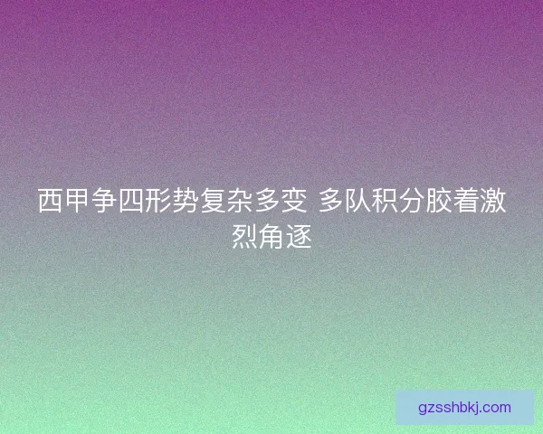 西甲争四形势复杂多变 多队积分胶着激烈角逐