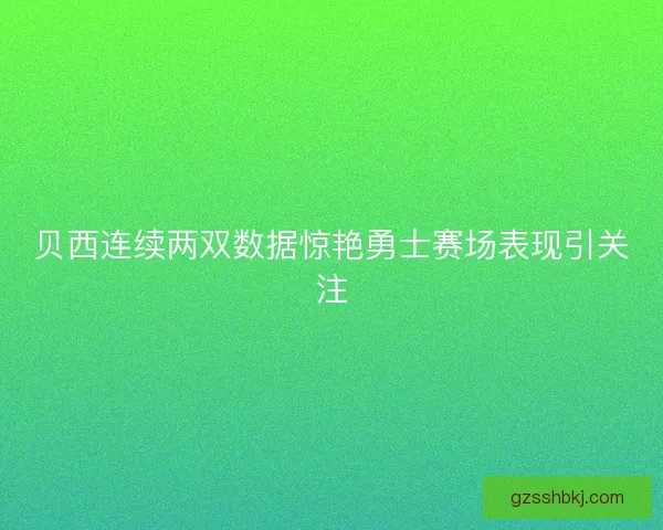 贝西连续两双数据惊艳勇士赛场表现引关注