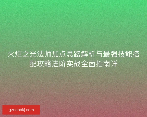 火炬之光法师加点思路解析与最强技能搭配攻略进阶实战全面指南详