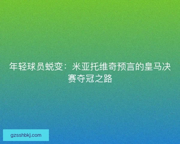 年轻球员蜕变：米亚托维奇预言的皇马决赛夺冠之路