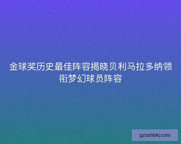 金球奖历史最佳阵容揭晓贝利马拉多纳领衔梦幻球员阵容